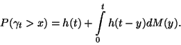 \begin{displaymath}
P(\gamma_t>x)=h(t)+\int\limits_0^t h(t-y)dM(y).
\end{displaymath}