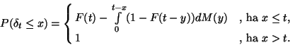 \begin{displaymath}
P(\delta_t\le x)=\cases{F(t)-\int\limits_0^{t-x} (1-F(t-y))dM(y)&, ha $x \le t$, \cr
1 &, ha $x>t$. \cr}
\end{displaymath}