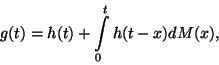 \begin{displaymath}
g(t)=h(t)+\int\limits_0^t h(t-x)dM(x) ,
\end{displaymath}