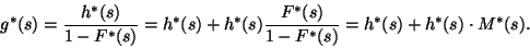 \begin{displaymath}
g^*(s)={h^*(s)\over 1-F^*(s)}=h^*(s)+h^*(s){F^*(s)\over 1-F^*(s)}=
h^*(s)+h^*(s)\cdot M^*(s).
\end{displaymath}