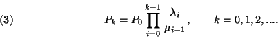 \begin{displaymath}
P_k=P_0\prod_{i=0}^{k-1}{\lambda_i \over \mu_{i+1}},\qquad k=0,1,2,... .
\leqno(3)
\end{displaymath}