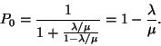 \begin{displaymath}
P_0={1 \over 1+{\lambda /\mu \over 1-\lambda /\mu }}=1-{\lambda \over \mu }.
\end{displaymath}