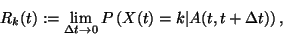 \begin{displaymath}
R_k(t):=\lim_{\Delta t \to 0}
P \left( X(t)=k \vert A(t,t+\Delta t) \right),
\end{displaymath}