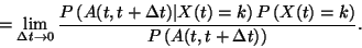 \begin{displaymath}
=\lim_{\Delta t \to 0}
{ P \left( A(t,t+\Delta t) \vert ...
...X(t)=k \right)
\over
P \left( A(t,t+\Delta t) \right) } .
\end{displaymath}