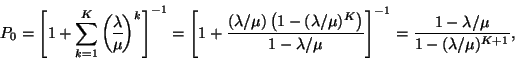\begin{displaymath}
P_0=\left[1+\sum_{k=1}^K{\lambda \overwithdelims() \mu }^k\...
...}\right]^{-1}={1-\lambda /\mu \over 1-(\lambda /\mu )^{K+1}},
\end{displaymath}