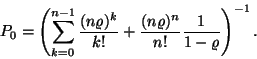 \begin{displaymath}
P_0=\left(\sum_{k=0}^{n-1}{(n\varrho )^k \over k!}+{(n\varrho )^n
\over n!}{1 \over 1-\varrho }\right)^{-1}.
\end{displaymath}