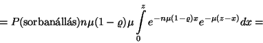 \begin{displaymath}=P(\hbox{sorban\'all\'as})n\mu (1-\varrho )\mu \int\limits_0^ze^{-n\mu (1-\varrho )x}e^
{-\mu (z-x)}dx=\end{displaymath}
