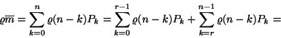 \begin{displaymath}
\varrho\overline{m}=\sum_{k=0}^n\varrho (n-k)P_k=
\sum_{k=0}^{r-1}\varrho (n-k)P_k+\sum_{k=r}^{n-1}\varrho(n-k)P_k=\end{displaymath}