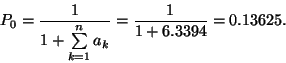 \begin{displaymath}P_0={1\over 1+\sum\limits_{k=1}^n a_k} = {1 \over 1+6.3394} =
0.13625. \end{displaymath}