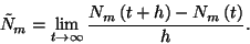 \begin{displaymath}\tilde{N}_m=\lim_{t\to\infty}{N_m\left(t+h\right)-N_m\left(t\right)\over h}.\end{displaymath}