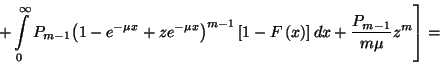 \begin{displaymath}\left.+\int\limits_0^\infty P_{m-1}{\left(1-e^{-\mu x}+ze^{-\...
...eft[1-F\left(x\right)\right]dx +{P_{m-1}\over
m\mu}z^m\right]=\end{displaymath}