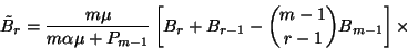 \begin{displaymath}\tilde{B}_r={m\mu\over m\alpha\mu+P_{m-1}}\left[B_r+B_{r-1}-{m-1\choose
r-1}B_{m-1}\right]\times\end{displaymath}