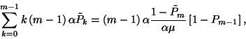 \begin{displaymath}\sum_{k=0}^{m-1}k\left(m-1\right)\alpha
\tilde{P}_k=\left(m-...
...ht)\alpha{1-\tilde{P}_m\over \alpha\mu}\left[1-P_{m-1}\right], \end{displaymath}