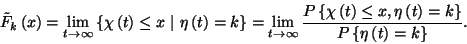 \begin{displaymath}\tilde{F}_k\left(x\right)=\lim_{t\to\infty}\left\{\chi\left(t...
...\right)
=k\right\}\over P\left\{\eta\left(t\right)=k\right\}}.\end{displaymath}