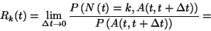 \begin{displaymath}
R_k(t)=\lim\limits_{\Delta t\to 0}{P\left(N\left(t\right)=k,
A(t,t+\Delta t)\right)\over P\left(A(t,t+\Delta t)\right)}=
\end{displaymath}