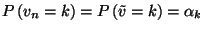 $P\left(v_n=k\right)=P\left(\tilde{v}=k\right)=\alpha_k$