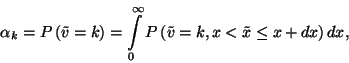 \begin{displaymath}
\alpha_k=P\left(\tilde{v}=k\right)=\int\limits_0^\infty P\left(\tilde{v}=k,x<\tilde{x}\le x+dx\right)dx,
\end{displaymath}