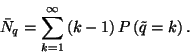 \begin{displaymath}
\bar{N}_q=\sum_{k=1}^\infty \left(k-1\right)P\left(\tilde{q}=k\right).
\end{displaymath}