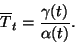 \begin{displaymath}
\overline{T}_t={\gamma(t)\over\alpha(t)}.
\end{displaymath}