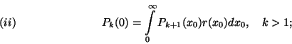 \begin{displaymath}P_k(0)=\int\limits_0^\infty P_{k+1}(x_0)r(x_0)dx_0,\ \ \ k>1 ;
\leqno(ii) \end{displaymath}
