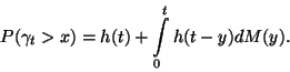 \begin{displaymath}
P(\gamma_t>x)=h(t)+\int\limits_0^t h(t-y)dM(y).
\end{displaymath}
