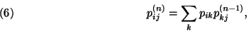 \begin{displaymath}
p_{ij}^{(n)}=\sum\limits_k p_{ik} p_{kj}^{(n-1)} ,\leqno(6)
\end{displaymath}