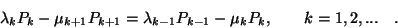 \begin{displaymath}
\lambda_kP_k-\mu_{k+1}P_{k+1}=\lambda_{k-1}P_{k-1}-\mu_kP_k, \qquad k=1,2,...\quad .
\end{displaymath}