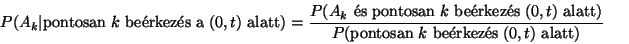 \begin{displaymath}
\eqalign{
P(A_k\vert\hbox{pontosan }k\hbox{ be\'erkez\'es ...
...{pontosan }k\hbox{ be\'erkez\'es }(0,t)\hbox{ alatt})}\cr
}
\end{displaymath}