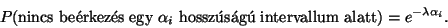 \begin{displaymath}
P(\hbox{nincs be\'erkez\'es egy }\alpha_i\hbox{ hossz\'us\'ag\'u intervallum alatt})=
e^{-\lambda\alpha_i}.
\end{displaymath}
