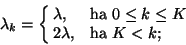 \begin{displaymath}
\lambda_k=\cases{\lambda,& ha $0\le k\le K$\cr
2\lambda,& ha $K<k;$\cr}
\end{displaymath}