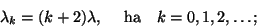 \begin{displaymath}
\lambda_k= (k+2)\lambda, \ \ \ \ \hbox{ha} \ \ \ k=0,1,2,\ldots ;
\end{displaymath}