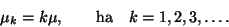 \begin{displaymath}
\mu_k=k\mu, \ \ \ \ \ \ \hbox{ha} \ \ \ k=1,2,3,\ldots .
\end{displaymath}