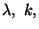 $\lambda,\ k,$