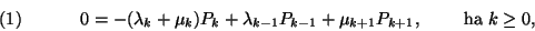\begin{displaymath}0=-(\lambda_k+\mu_k)P_k+\lambda_{k-1}P_{k-1}+\mu_{k+1}P_{k+1},\qquad\hbox{ ha }
k\geq 0, \leqno(1)\end{displaymath}