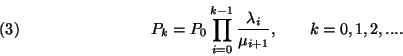 \begin{displaymath}
P_k=P_0\prod_{i=0}^{k-1}{\lambda_i \over \mu_{i+1}},\qquad k=0,1,2,... .
\leqno(3)
\end{displaymath}