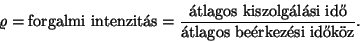 \begin{displaymath}
\varrho = \hbox{forgalmi intenzit\'as} = {\hbox{\'atlagos k...
...'asi id�}\over
\hbox{\'atlagos be\'erkez\'esi id�k\uml oz}}.
\end{displaymath}