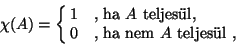 \begin{displaymath}
\chi(A)=\cases{1&\hbox{, ha $A$ teljes\uml ul,}\cr
0&\hbox{, ha nem $A$ teljes\uml ul} ,}
\end{displaymath}