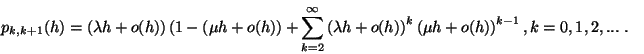 \begin{displaymath}
\eqalign{
p_{k,k+1}(h)=&\left(\lambda h+o(h)\right)\left(1...
...ght)^k\left(\mu h+o(h)\right)^{k-1},\cr
&k=0,1,2,...\ .\cr}
\end{displaymath}