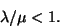 \begin{displaymath}\lambda /\mu <1.\end{displaymath}