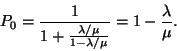 \begin{displaymath}
P_0={1 \over 1+{\lambda /\mu \over 1-\lambda /\mu }}=1-{\lambda \over \mu }.
\end{displaymath}