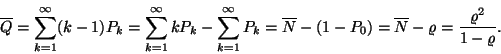 \begin{displaymath}
\overline{Q}=\sum_{k=1}^\infty (k-1)P_k=\sum_{k=1}^\infty k...
...-(1-P_0)=\overline{N}-\varrho ={\varrho ^2 \over 1-\varrho }.
\end{displaymath}