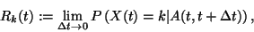 \begin{displaymath}
R_k(t):=\lim_{\Delta t \to 0}
P \left( X(t)=k \vert A(t,t+\Delta t) \right),
\end{displaymath}