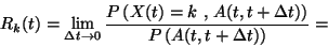 \begin{displaymath}
R_k(t)=\lim_{\Delta t \to 0}
{ P \left( X(t)=k \hbox{ , }...
...lta t) \right)
\over
P \left( A(t,t+\Delta t) \right) } =
\end{displaymath}