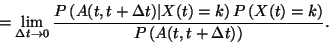 \begin{displaymath}
=\lim_{\Delta t \to 0}
{ P \left( A(t,t+\Delta t) \vert ...
...X(t)=k \right)
\over
P \left( A(t,t+\Delta t) \right) } .
\end{displaymath}