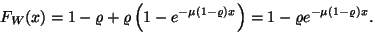 \begin{displaymath}
F_W(x)=1-\varrho +\varrho \left(1-e^{-\mu (1-\varrho )x}\right)=
1-\varrho e^{-\mu (1-\varrho )x}.
\end{displaymath}
