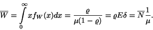 \begin{displaymath}
\overline{W}=\int\limits_0^\infty xf_W(x)dx={\varrho \over \mu (1-\varrho )}=
\varrho E\delta=\overline{N}{1 \over \mu }.
\end{displaymath}