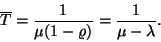 \begin{displaymath}
\overline{T}={1 \over \mu (1-\varrho )}={1 \over \mu -\lambda }.
\end{displaymath}