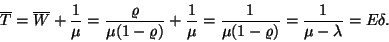 \begin{displaymath}
\overline{T}=\overline{W}+{1 \over \mu }={\varrho \over \mu...
...= {1 \over \mu (1-\varrho )}={1 \over \mu -\lambda }=E\delta.
\end{displaymath}