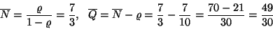 \begin{displaymath}\overline{N}={\varrho\over 1-\varrho}={7 \over 3},\ \ \overli...
...-\varrho=
{7\over 3}-{7\over 10}={70-21 \over 30}={49\over 30}\end{displaymath}