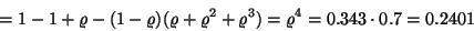 \begin{displaymath}=1-1+\varrho -(1-\varrho)(\varrho +\varrho^2
+\varrho^3)=\varrho^4=0.343\cdot 0.7=0.2401\end{displaymath}